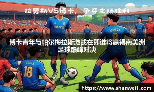 博卡青年与帕尔梅拉斯激战在即谁将赢得南美洲足球巅峰对决