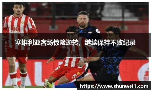 塞维利亚客场惊险逆转，继续保持不败纪录