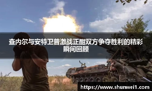 查内尔与安特卫普激战正酣双方争夺胜利的精彩瞬间回顾