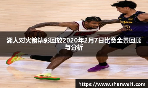 湖人对火箭精彩回放2020年2月7日比赛全景回顾与分析