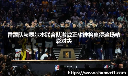 雷霆队与墨尔本联合队激战正酣谁将赢得这场精彩对决