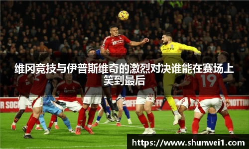 维冈竞技与伊普斯维奇的激烈对决谁能在赛场上笑到最后