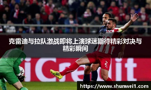 克雷迪与拉队激战即将上演球迷期待精彩对决与精彩瞬间