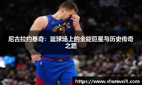 尼古拉约基奇：篮球场上的全能巨星与历史传奇之路