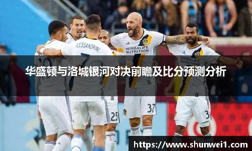 华盛顿与洛城银河对决前瞻及比分预测分析