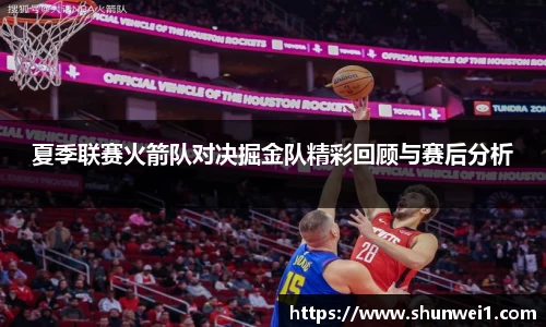 夏季联赛火箭队对决掘金队精彩回顾与赛后分析