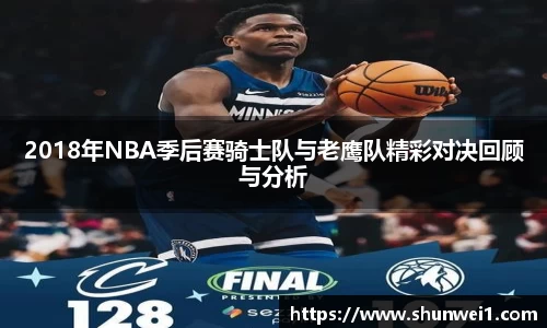 2018年NBA季后赛骑士队与老鹰队精彩对决回顾与分析