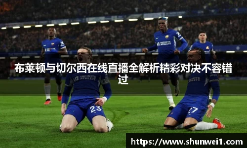 布莱顿与切尔西在线直播全解析精彩对决不容错过