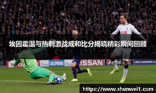 埃因霍温与热刺激战成和比分揭晓精彩瞬间回顾