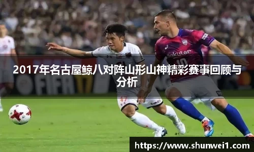 2017年名古屋鲸八对阵山形山神精彩赛事回顾与分析